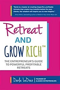 Retreat and Grow Rich: The Entrepreneurs Guide to Profitable, Powerful Retreats (Paperback)