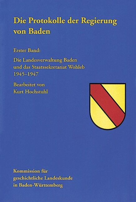 Die Protokolle Der Regierung Von Baden: Erster Band: Die Landesverwaltung Baden Und Das Staatssekretariat Wohleb 1945 - 1947 (Hardcover)