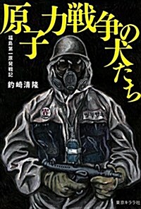 原子力戰爭の犬たち 福島第一原發戰記 ([テキスト]) (單行本(ソフトカバ-))