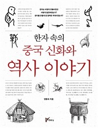 한자 속의 중국 신화와 역사 이야기 :한자는 어떻게 만들어졌고 어떻게 발전하였는가? 한자를 만들게 된 동력은 무엇이었는가? 