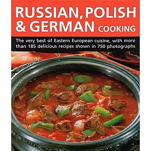 Russian, Polish & German Cooking : The Very Best of Eastern European Cuisine, with More Than 185 Delicious Recipes Shown in 750 Photographs (Hardcover)