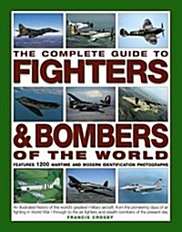 The Complete Guide to Fighters and Bombers of the World : An Illustrated History of the Worlds Greatest Military Aircraft, from the Pioneering Days o (Paperback)