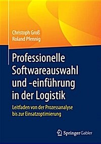 Professionelle Softwareauswahl Und -Einfuhrung in Der Logistik: Leitfaden Von Der Prozessanalyse Bis Zur Einsatzoptimierung (Paperback, 1. Aufl. 2017)