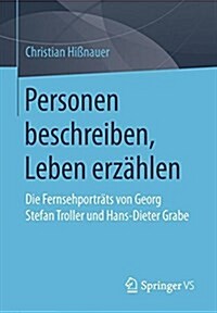 Personen Beschreiben, Leben Erz?len: Die Fernsehportr?s Von Georg Stefan Troller Und Hans-Dieter Grabe (Paperback, 1. Aufl. 2017)