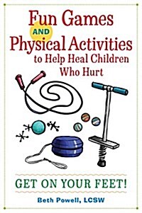 Fun Games and Physical Activities to Help Heal Children Who Hurt : Get On Your Feet! (Paperback)