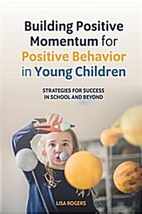 Building Positive Momentum for Positive Behavior in Young Children : Strategies for Success in School and Beyond (Paperback)
