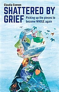 Shattered by Grief : Picking up the pieces to become WHOLE again (Paperback)