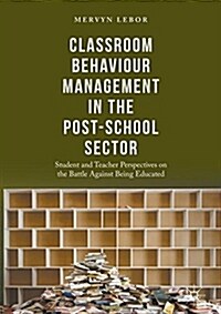 Classroom Behaviour Management in the Post-School Sector: Student and Teacher Perspectives on the Battle Against Being Educated (Hardcover, 2017)