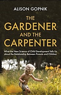 The Gardener and the Carpenter : What the New Science of Child Development Tells Us About the Relationship Between Parents and Children (Paperback)
