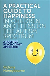 A Practical Guide to Happiness in Children and Teens on the Autism Spectrum : A Positive Psychology Approach (Paperback)