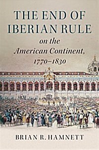 The End of Iberian Rule on the American Continent, 1770–1830 (Paperback)
