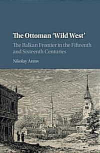 The Ottoman Wild West : The Balkan Frontier in the Fifteenth and Sixteenth Centuries (Hardcover)