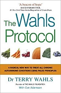 The Wahls Protocol : A Radical New Way to Treat All Chronic Autoimmune Conditions Using Paleo Principles (Paperback)