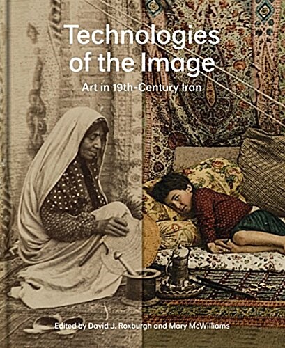 Technologies of the Image: Art in 19th-Century Iran (Hardcover)