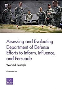 Assessing and Evaluating Department of Defense Efforts to Inform, Influence, and Persuade: Worked Example (Paperback)