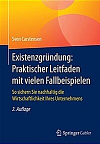 Existenzgr?dung: Praktischer Leitfaden Mit Vielen Fallbeispielen: So Sichern Sie Nachhaltig Die Wirtschaftlichkeit Ihres Unternehmens (Paperback, 2, 2. Aufl. 2017)