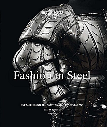 Fashion in Steel: The Landsknecht Armor of Wilhelm Von Rogendorf (Hardcover)