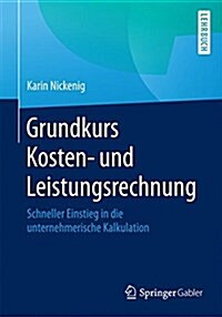 Grundkurs Kosten- Und Leistungsrechnung: Schneller Einstieg in Die Unternehmerische Kalkulation (Paperback, 1. Aufl. 2017)