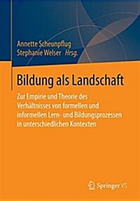 Bildung ALS Landschaft: Zur Empirie Und Theorie Des Verh?tnisses Von Formellen Und Informellen Lern- Und Bildungsprozessen in Unterschiedlich (Paperback, 1. Aufl. 2022)