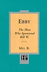 Ebby: The Man Who Sponsored Bill W. (Paperback)
