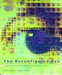 The Reconfigured Eye: Visual Truth in the Post-Photographic Era (Paperback, Revised)