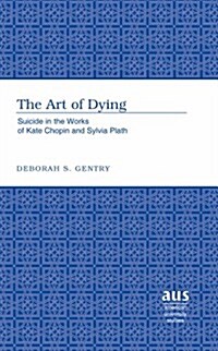 The Art of Dying: Suicide in the Works of Kate Chopin and Sylvia Plath (Hardcover)