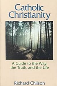 Catholic Christianity: A Guide to the Way, the Truth, and the Life (Paperback)