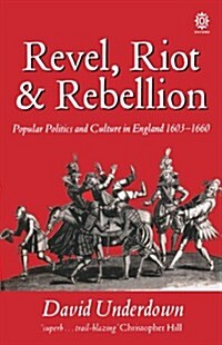 Revel, Riot, and Rebellion : Popular Politics and Culture in England 1603-1660 (Paperback)