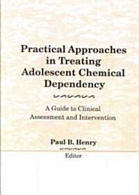 Practical Approaches in Treating Adolescent Chemical Dependency: A Guide to Clinical Assessment and Intervention (Hardcover)