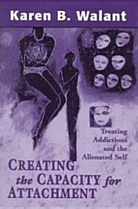 Creating the Capacity for Attachment: Treating Addictions and the Alienated Self (Paperback)