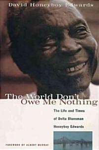 The World Dont Owe Me Nothing: The Life and Times of Delta Bluesman Honeyboy Edwards (Paperback)