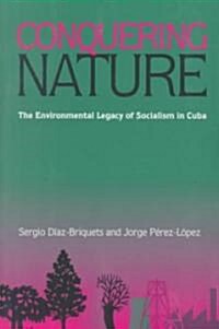 Conquering Nature: The Enviromental Legacy of Socialism in Cuba (Paperback)