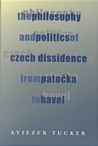 The Philosophy and Politics of Czech Dissidence from Patocka to Havel (Paperback)
