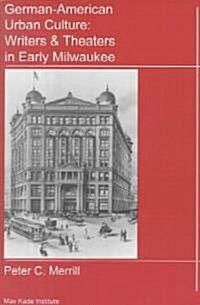 German-American Urban Culture: Writers & Theaters in Early Milwaukee (Paperback)