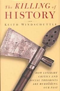 The Killing of History: How Literary Critics and Social Theorists Are Murdering Our Past (Paperback)