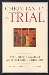 Christianity on Trial: Arguments Against Anti-Religious Bigotry (Paperback)