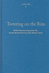 Teetering on the Rim: Global Restructuring, Daily Life, and the Armed Retreat of the Bolivian State (Hardcover)