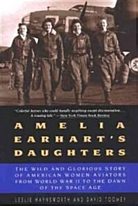 Amelia Earharts Daughters: The Wild and Glorious Story of American Women Aviators from World War II to the Dawn of the Space Age (Paperback)