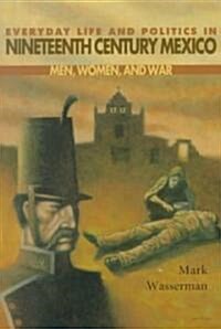 Everyday Life and Politics in Nineteenth Century Mexico: Men, Women, and War (Paperback)
