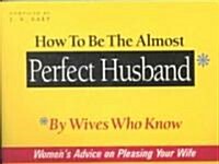 How to Be the Almost Perfect Husband: By Wives Who Know (Paperback)