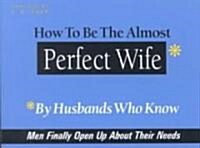 How to Be the Almost Perfect Wife: By Husbands Who Know (Paperback)