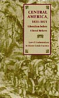 Central America, 1821-1871: Liberalism Before Liberal Reform (Paperback)