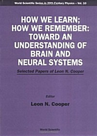 How We Learn; How We Remember: Toward an Understanding of Brain and Neural Systems - Selected Papers of Leon N Cooper (Paperback)