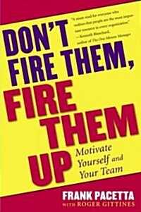 Dont Fire Them, Fire Them Up : Motivate Yourself and Your Team (Paperback)