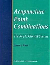 Acupuncture Point Combinations : The Key to Clinical Success (Hardcover)