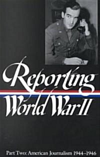 Reporting World War II Vol. 2 (Loa #78): American Journalism 1944-1946 (Hardcover)