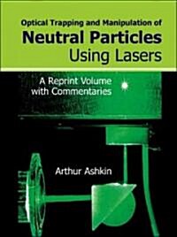 Optical Trapping and Manipulation of Neutral Particles Using Lasers: A Reprint Volume with Commentaries (Hardcover)