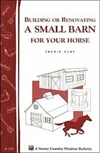 Building or Renovating a Small Barn for Your Horse: Storey Country Wisdom Bulletin A-238 (Paperback)
