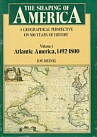 The Shaping of America: A Geographical Perspective on 500 Years of History, Volume 1: Atlantic America 1492-1800 (Paperback)
