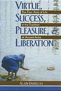 Virtue, Success, Pleasure, and Liberation: The Four Aims of Life in the Tradition of Ancient India (Paperback, Original)